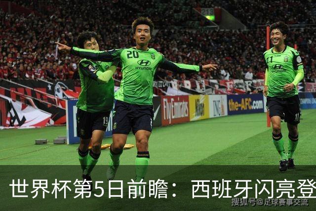 世界杯第5日前瞻：西班牙闪亮登场 伊沙亮相力争开门红